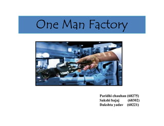 One Man Factory
Paridhi chauhan (68275)
Sakshi bajaj (68302)
Dakshta yadav (68221)
 