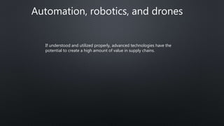 Automation, robotics, and drones
If understood and utilized properly, advanced technologies have the
potential to create a high amount of value in supply chains.
 