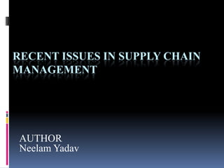 RECENT ISSUES IN SUPPLY CHAIN
MANAGEMENT




 AUTHOR
 Neelam Yadav
 
