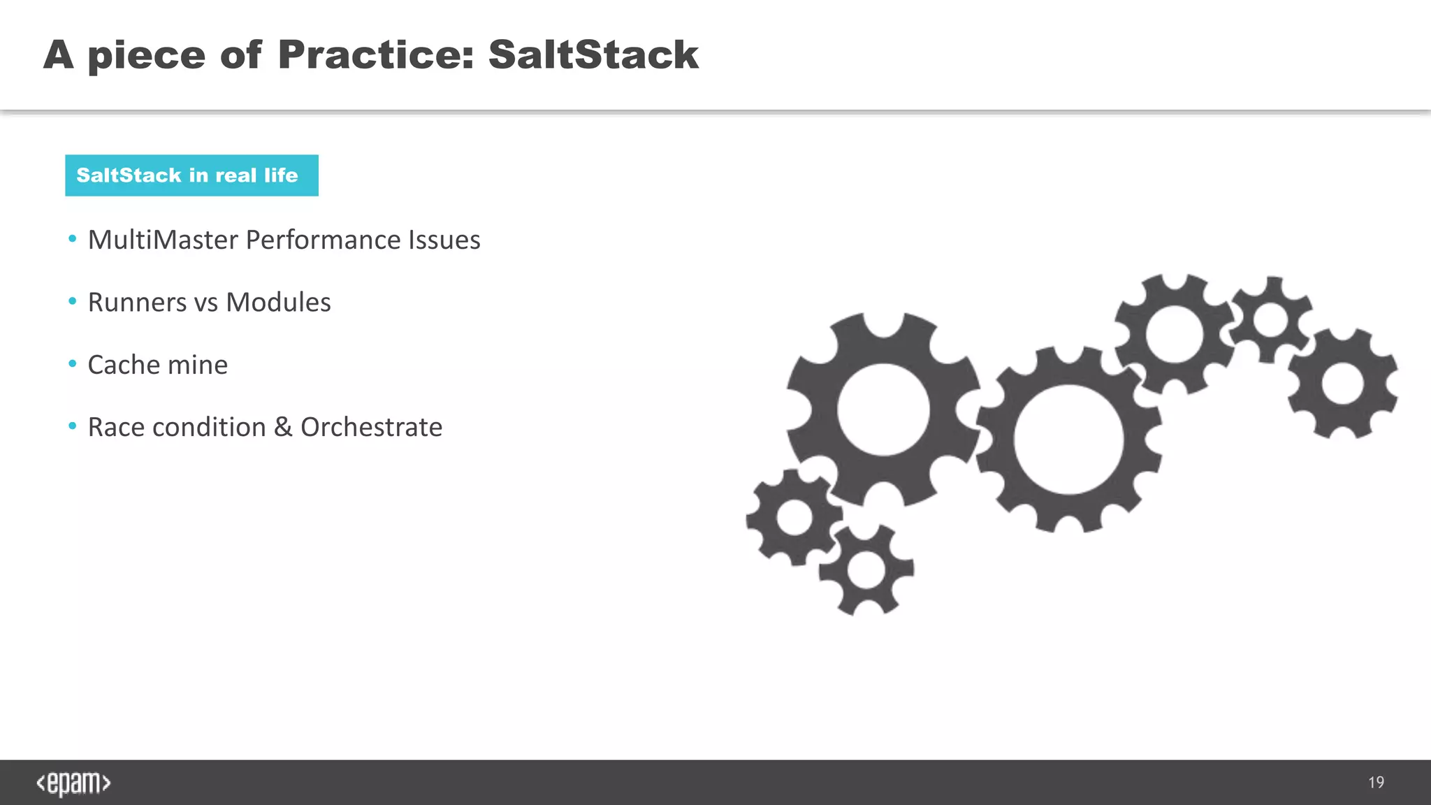19
• MultiMaster Performance Issues
• Runners vs Modules
• Cache mine
• Race condition & Orchestrate
A piece of Practice: SaltStack
SaltStack in real life
 