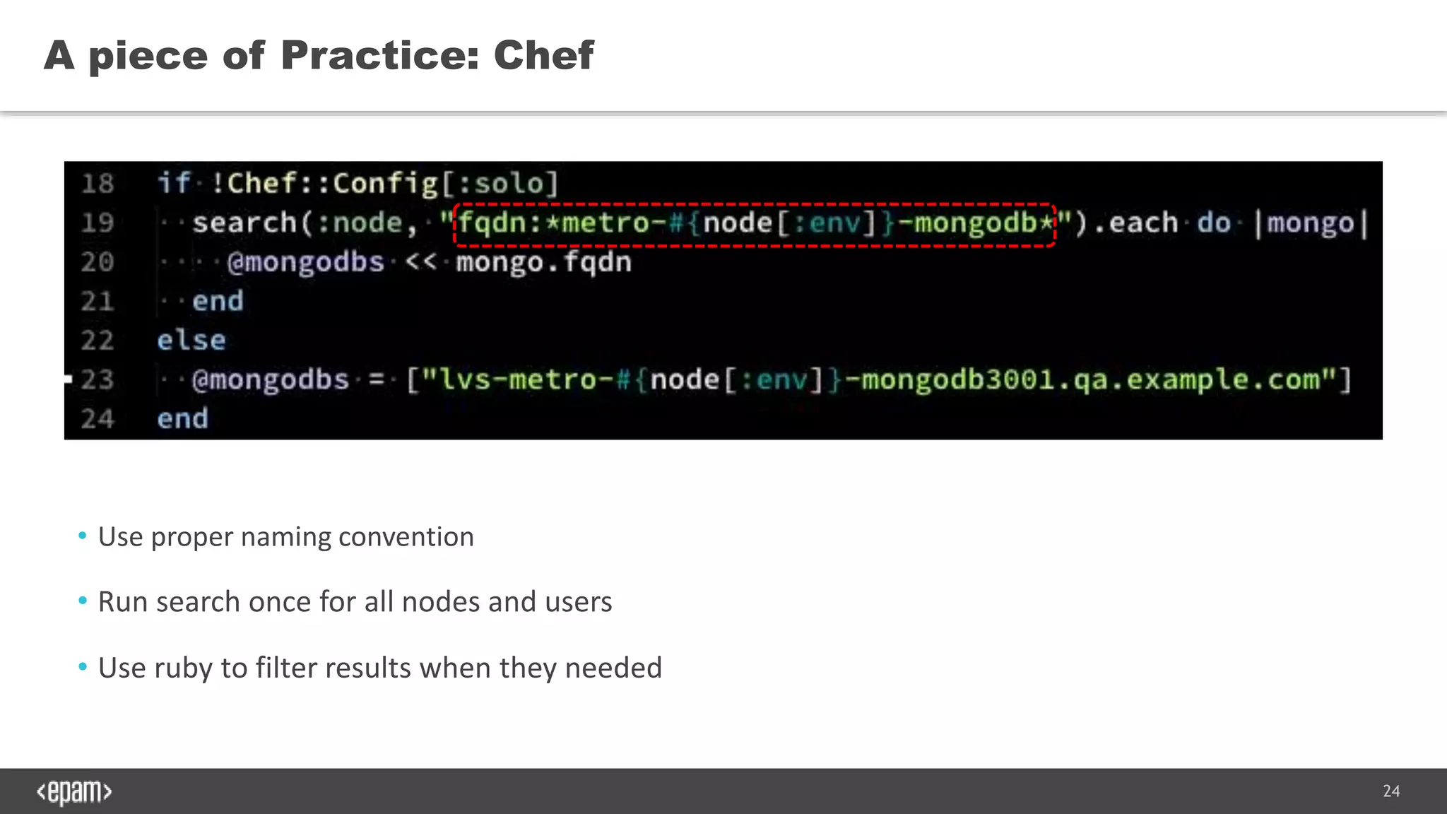 24
A piece of Practice: Chef
• Use proper naming convention
• Run search once for all nodes and users
• Use ruby to filter results when they needed
 
