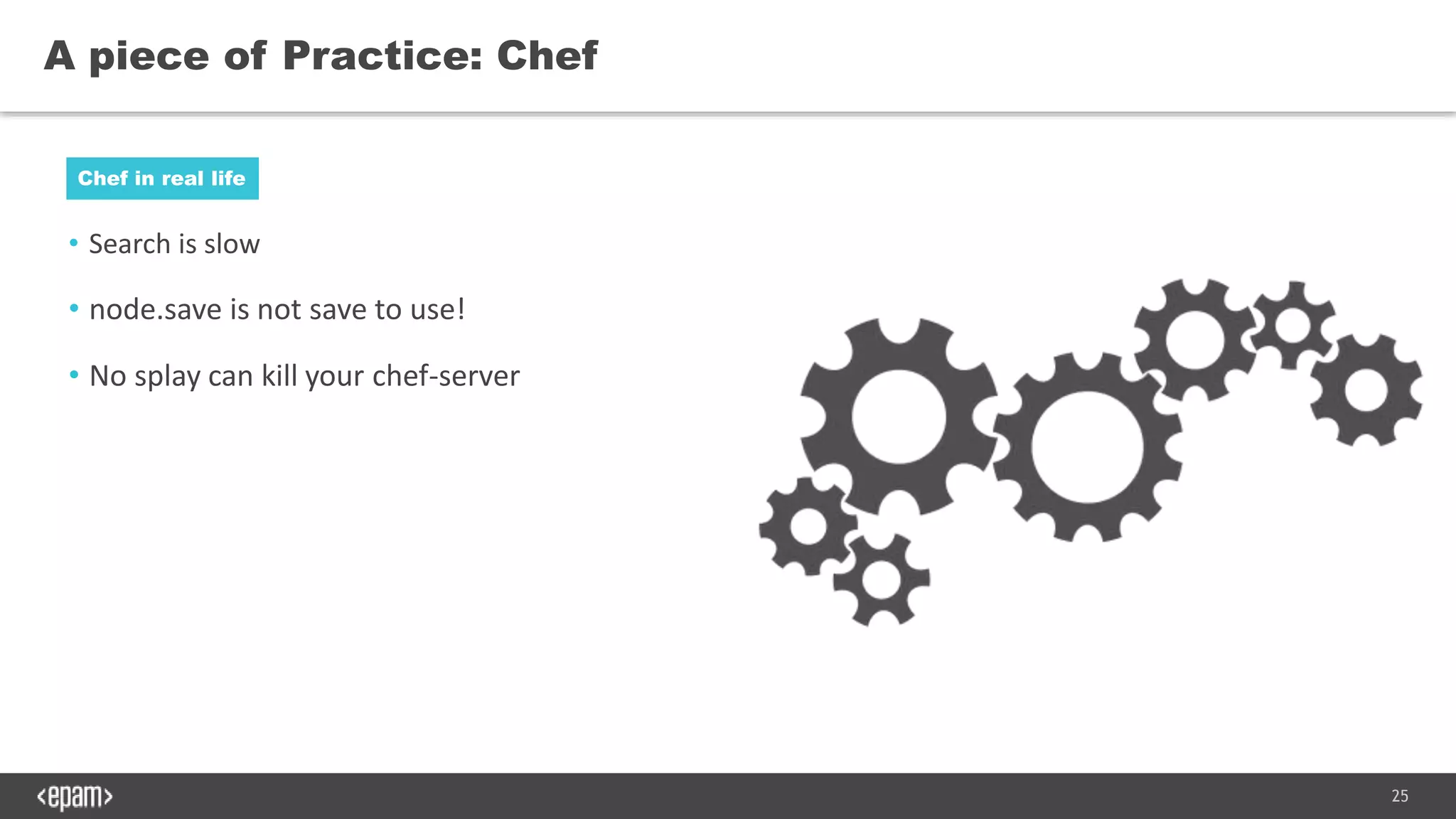 25
• Search is slow
• node.save is not save to use!
• No splay can kill your chef-server
A piece of Practice: Chef
Chef in real life
 