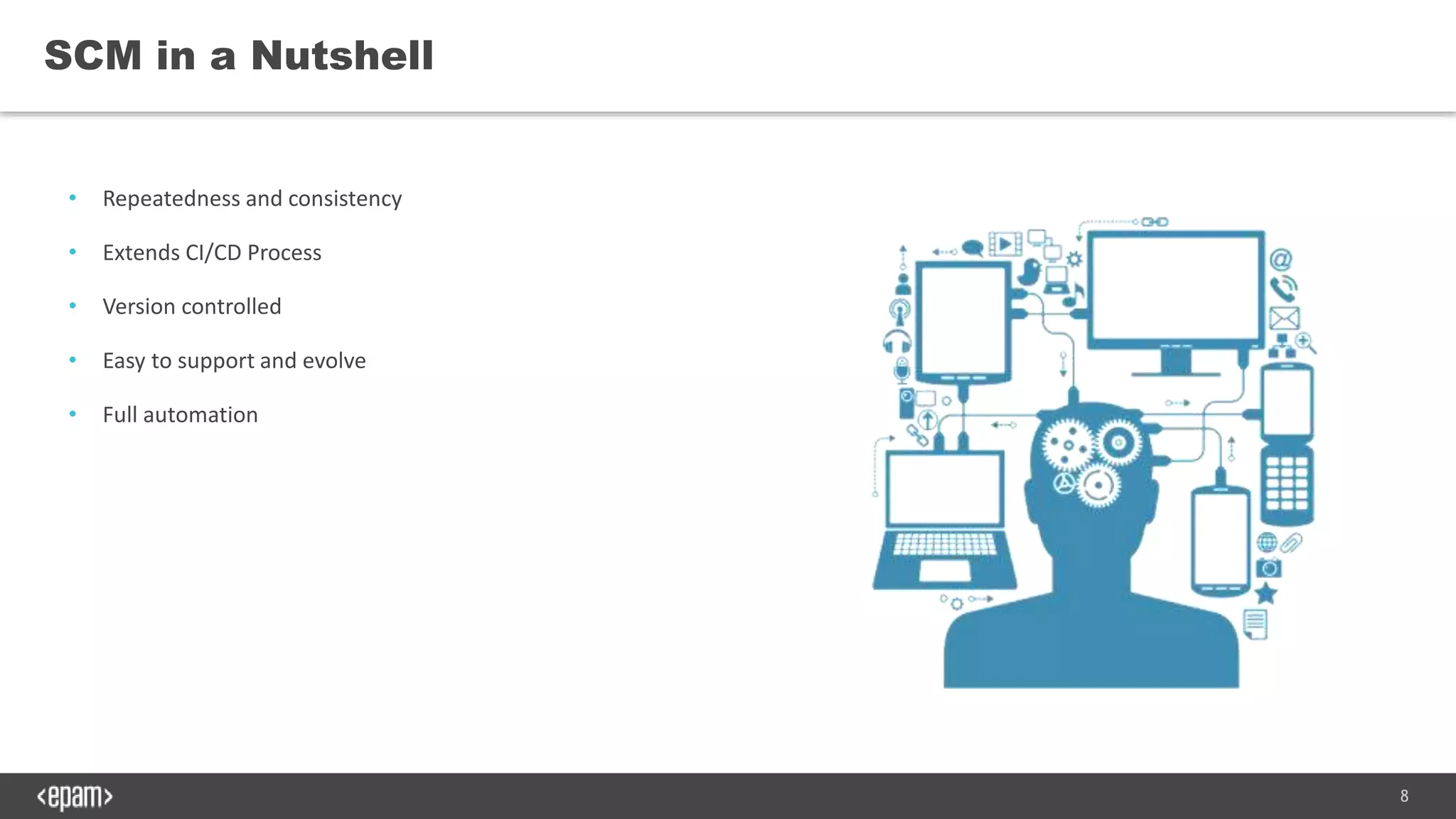 8
• Repeatedness and consistency
• Extends CI/CD Process
• Version controlled
• Easy to support and evolve
• Full automation
SCM in a Nutshell
 