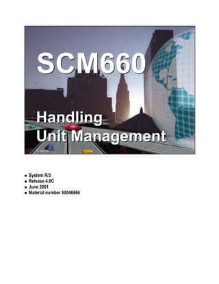  SAP AG 2001
SCM660 Handling Unit Management
Handling
Unit Management
Handling
Unit Management
SCM660SCM660
 SAP AG
! System R/3
! Release 4.6C
! June 2001
! Material number 50046866
 