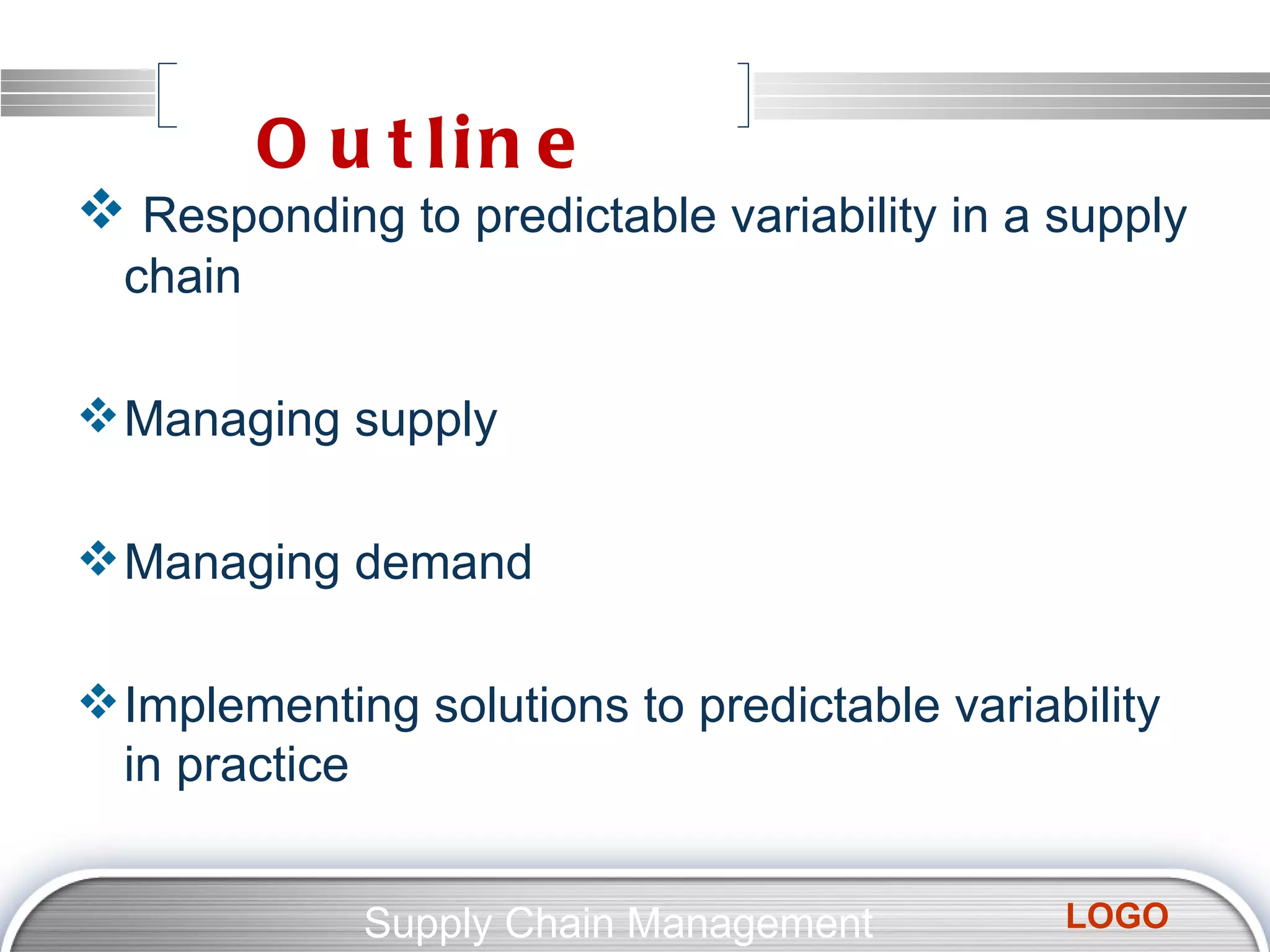 Outline Responding to predictable variability in a supply chain Managing supply Managing demand Implementing solutions to predictable variability in practice Supply Chain Management  