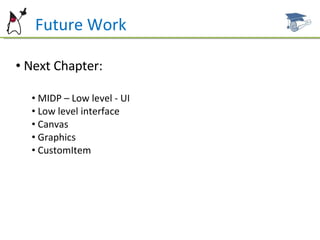 Future Work Next Chapter: MIDP – Low level - UI Low level interface Canvas Graphics CustomItem 