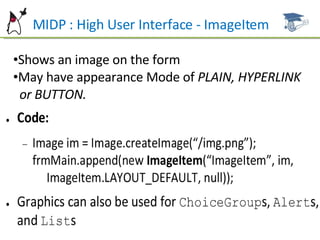 MIDP : High User Interface - ImageItem Shows an image on the form  May have appearance Mode of  PLAIN, HYPERLINK  or BUTTON. 