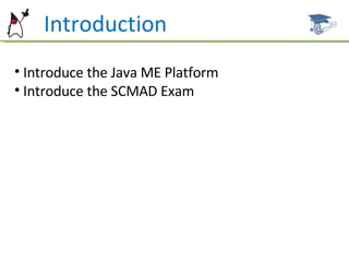 Introduction Introduce the Java ME Platform Introduce the SCMAD Exam 