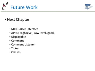 Future Work Next Chapter: MIDP -User Interface  API’s : High level, Low level, game Displayable Command CommandListener Ticker Classes 