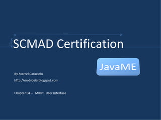 By Marcel Caraciolo http://mobideia.blogspot.com Chapter 04 –  MIDP:  User Interface SCMAD Certification  45mm 61mm 