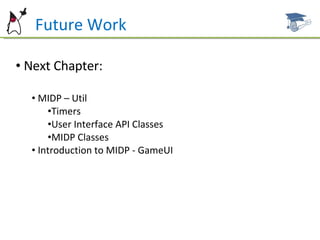 Future Work Next Chapter: MIDP – Util Timers User Interface API Classes MIDP Classes Introduction to MIDP - GameUI 
