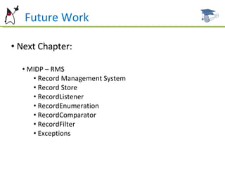Future Work Next Chapter: MIDP – RMS Record Management System Record Store RecordListener RecordEnumeration RecordComparator RecordFilter Exceptions 