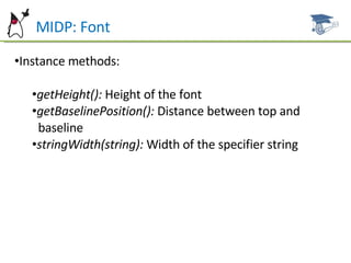 MIDP: Font Instance methods: getHeight():  Height of the font getBaselinePosition():  Distance between top and  baseline stringWidth(string):  Width of the specifier string 