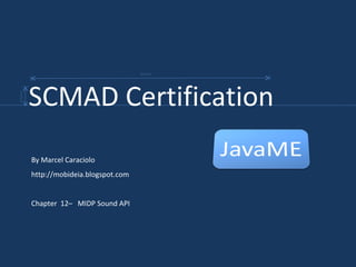 By Marcel Caraciolo http://mobideia.blogspot.com Chapter  12–  MIDP Sound API SCMAD Certification  45mm 61mm 