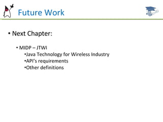 Future Work Next Chapter: MIDP – JTWI Java Technology for Wireless Industry API’s requirements Other definitions 
