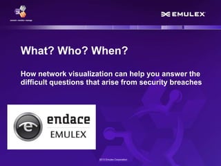 What? Who? When?
How network visualization can help you answer the
difficult questions that arise from security breaches

2013 Emulex Corporation

 