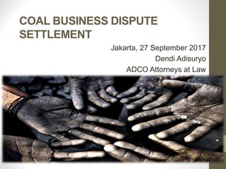 COAL BUSINESS DISPUTE
SETTLEMENT
Jakarta, 27 September 2017
Dendi Adisuryo
ADCO Attorneys at Law
 