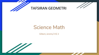 Science Math
Gilbert, Jeremy X SC 2
TAFSIRAN GEOMETRI
 