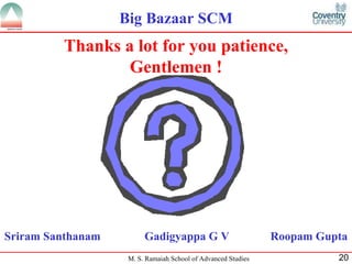 Sriram Santhanam  Gadigyappa G V  Roopam Gupta Thanks a lot for you patience, Gentlemen ! Big Bazaar SCM 