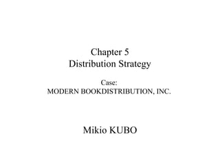 Chapter 5
     Distribution Strategy
           Case:
MODERN BOOKDISTRIBUTION, INC.




        Mikio KUBO
 
