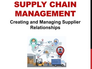 SUPPLY CHAIN
MANAGEMENT
Creating and Managing Supplier
Relationships
 