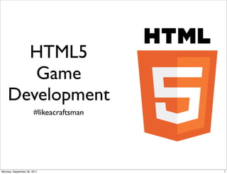 HTML5
       Game
    Development
                       #likeacraftsman




Monday, September 26, 2011               1
 