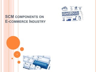 SCM COMPONENTS ON
E-COMMERCE INDUSTRY
1
 