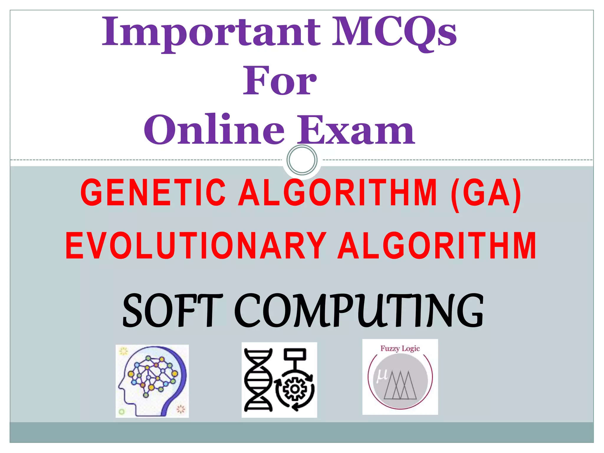 GENETIC ALGORITHM (GA)
EVOLUTIONARY ALGORITHM
Important MCQs
For
Online Exam
SOFT COMPUTING
 