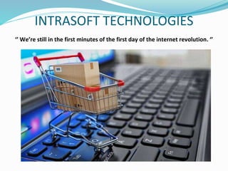 INTRASOFT TECHNOLOGIES
‘’ We’re still in the first minutes of the first day of the internet revolution. ‘’
 