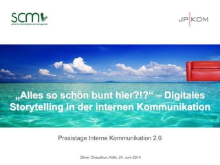 „Alles so schön bunt hier?!?“ – Digitales
Storytelling in der internen Kommunikation
Praxistage Interne Kommunikation 2.0
Oliver Chaudhuri, Köln, 24. Juni 2014
 