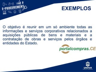 EXEMPLOS
O objetivo é reunir em um só ambiente todas as
informações e serviços corporativos relacionados a
aquisições públicas de bens e materiais e a
contratação de obras e serviços pelos órgãos e
entidades do Estado.
 