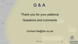 DSV SU
Q & A
Thank you for your patience
Questions and comments
Contact ilia@dsv.su.se
14
 