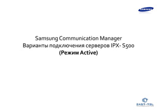 Samsung Communication Manager
Варианты подключения серверов IPX- S500
(Режим Active)

 