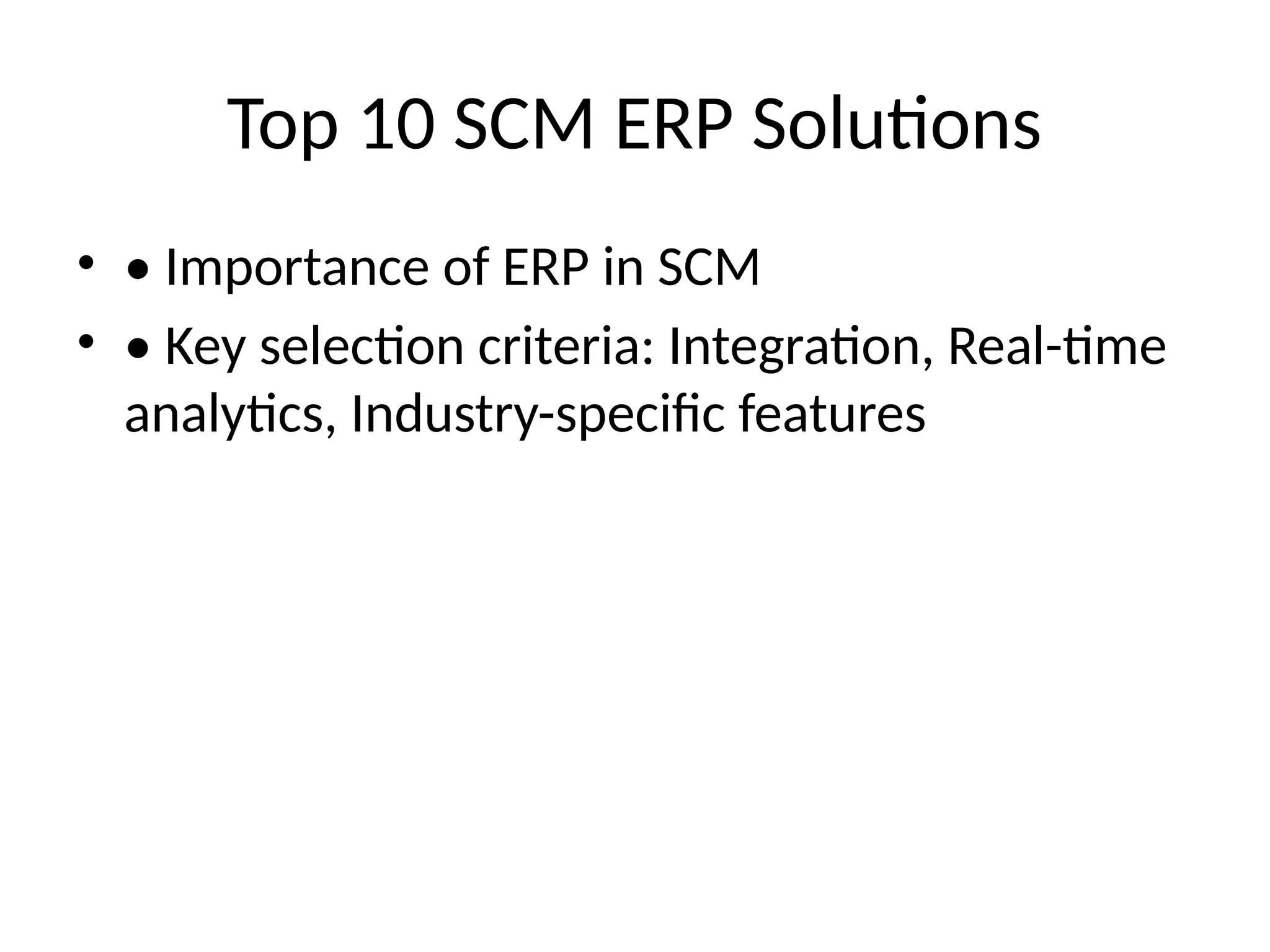 Top 10 SCM ERP Solutions
• • Importance of ERP in SCM
• • Key selection criteria: Integration, Real-time
analytics, Industry-specific features
 