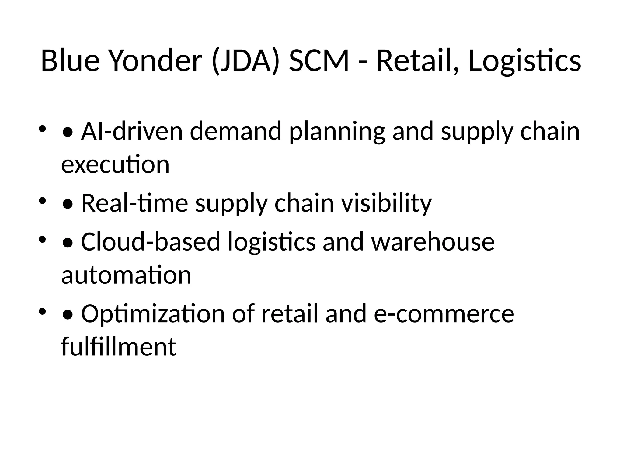 Blue Yonder (JDA) SCM - Retail, Logistics
• • AI-driven demand planning and supply chain
execution
• • Real-time supply chain visibility
• • Cloud-based logistics and warehouse
automation
• • Optimization of retail and e-commerce
fulfillment
 