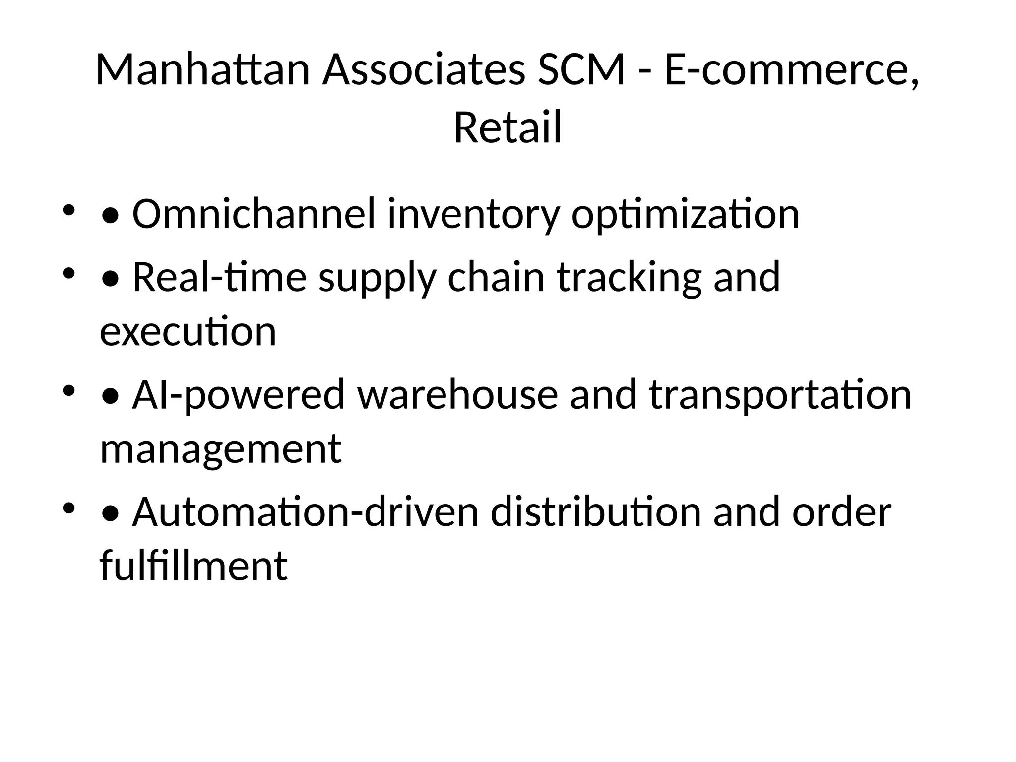 Manhattan Associates SCM - E-commerce,
Retail
• • Omnichannel inventory optimization
• • Real-time supply chain tracking and
execution
• • AI-powered warehouse and transportation
management
• • Automation-driven distribution and order
fulfillment
 