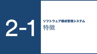 特徴
ソフトウェア構成管理システム
2-1
 