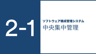中央集中管理
ソフトウェア構成管理システム
2-1
 