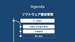 1. 概要
2. 仕組み
特徴と中央集中管理
分散管理
導入指針
Agenda
ソフトウェア構成管理
 