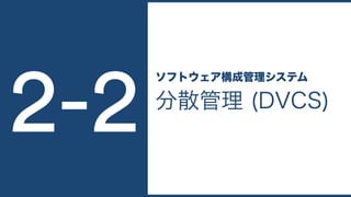 分散管理 (DVCS)
ソフトウェア構成管理システム
2-2
 