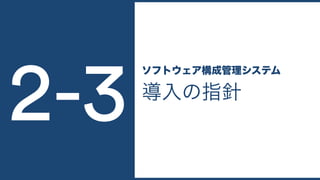 導入の指針
ソフトウェア構成管理システム
2-3
 
