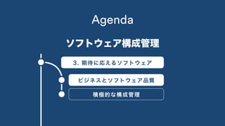 2. 仕組み1. 概要
3. 期待に応えるソフトウェア
ビジネスとソフトウェア品質
積極的な構成管理
Agenda
ソフトウェア構成管理
 