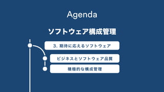 2. 仕組み1. 概要
3. 期待に応えるソフトウェア
ビジネスとソフトウェア品質
積極的な構成管理
Agenda
ソフトウェア構成管理
 
