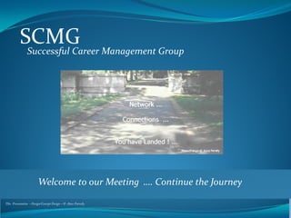 SCMG Management Group
Successful Career

Welcome to our Meeting …. Continue the Journey
This Presentation - Design/Concept Design – © Anne Farrelly

 