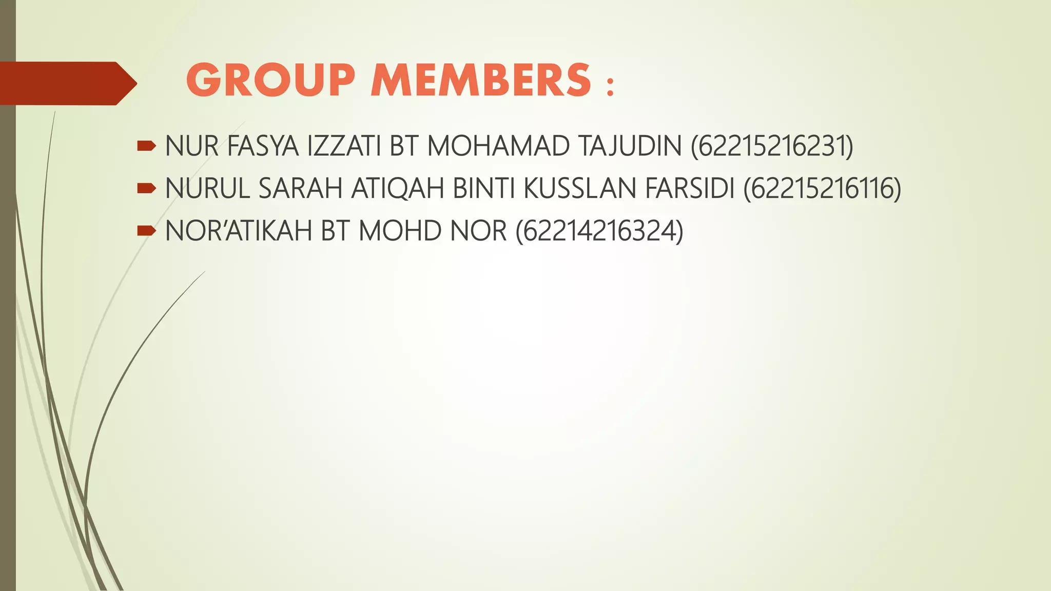 GROUP MEMBERS :
 NUR FASYA IZZATI BT MOHAMAD TAJUDIN (62215216231)
 NURUL SARAH ATIQAH BINTI KUSSLAN FARSIDI (62215216116)
 NOR’ATIKAH BT MOHD NOR (62214216324)
 