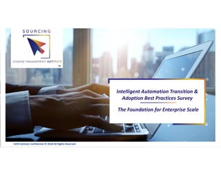 All
The Foundation for Enterprise Scale
Intelligent Automation Transition &
Adoption Best Practices Survey
™
SCM Institute Confidential © 2018 All Rights Reserved
 