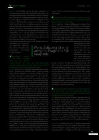 02 |2012 S. 4

Janßen: Social Media werden die Kommunikation in              suchen und sich vor Ort über Probleme und Stimmungen
Unternehmen verändern. Bei der BMW Group gibt es hier         informieren.
erste Pilotanwendungen und Projekte. Derzeit wird auch
eine umfassende Strategie entwickelt. Mit Social Media-        ? Sie steuern weltweit die Interne Kommunikation bei
Anwendungen wird Kommunikation und Kollaboration              BMW. Wie unterstützen Sie konkret die Kommunikation
weiter von der Hierarchie entkoppelt werden. Suchen und       über Ländergrenzen hinweg?
Teilen von Wissen und Informationen werden beschleu-          Janßen: Nach wie vor haben die klassischen Medien (Print,
nigt und Geschäftsprozesse können dadurch verbessert          Online, TV – alle zweisprachig auf Deutsch und Englisch)
werden. Um dies im Unternehmen erfolgreich einzufüh-          eine große Bedeutung. Die BMW Group Zeitung wird welt-
ren, ist ein umfassender Change Management-Prozess            weit sehr gut angenommen, ebenso Intranet-Nachrichten
erforderlich, und es müssen Regeln und Richtlinien für        sowie Corporate tv. Viele Ländergesellschaften oder aus-
die Nutzung der neuen Applikationen gemeinsam mit             ländische Werke publizieren darüber hinaus eigene Medi-
Mitarbeitern, Führungskräften, Betriebsrat, Daten- und        en, die auf zentral bereitgestelltem sowie eigenem Con-
Informationsschutz erarbeitet werden.                         tent aufbauen. Die Führungskräfte weltweit erhalten bei
Social Media werden daneben auch in der externen Kom-         wichtigen Themen eine ebenfalls zweisprachig publizierte
munikation (mit Kunden und                                                                      Management-Informa-
der allgemeinen Öffentlich-                                                                     tion mit Hintergrundin-
keit) sowie mit Nachwuchs-          Wertschätzung ist eine                                      formationen, die meist
zielgruppen
immer wichtiger.
                 (Recruiting)
                                    ureigene Frage des Füh-                                     auch als Basis der Kom-
                                                                                                munikation mit den
                                    rungsstils.                                                 Mitarbeitern gedacht ist.
 ? Mitarbeiter        vertrau-                                                                  Eine große Bedeutung
en oft dem            Flurfunk                                                                  haben die internationa-
mehr als den instituti-                                                                         len Produktionswerke,
onellen Medien. Wie kann die Unternehmensfüh-                 da hier die meisten Mitarbeiter beschäftigt sind. Daher fin-
rung die Meinungsführerschaft übernehmen und für              det mit den Kommunikationsverantwortlichen der Werke
die Mitarbeiter glaubwürdig kommunizieren?	                   ein regelmäßiger Austausch per Videokonferenz statt.
Janßen: Wichtig ist rechtzeitige, umfassende und authen-      Einmal jährlich findet in München eine zweitägige Konfe-
tische, glaubwürdige Kommunikation. Diese erfordert           renz der Kommunikationsverantwortlichen aller Länder-
Vertrauen der Mitarbeiter in die Medien und Kanäle, insbe-    gesellschaften und Werke statt, auf der auch Themen und
sondere in die Kommunikation durch die Führungskräfte.        Entwicklungen der Internen Kommunikation behandelt
Besonders in Krisenzeiten wie erst vor wenigen Jahren ist     werden und bei der vor allem die wichtigen persönlichen
es wichtig, den Mitarbeitern zum frühestmöglichen Zeit-       Kontakte geknüpft und vertieft werden können. Eine Kol-
punkt die Hintergründe der notwendigen Entscheidungen         laborations- und Austauschplattform (z. B. auf Basis von
umfassend zu erläutern und Angebote zum Dialog zu ma-         SharePoint) ist derzeit in Planung.
chen. Hierzu sind Kanäle wie zum Beispiel Veranstaltungen
(z. B. Abteilungs- oder Bereichsforen) gut geeignet. Wich-     ? Am Ende sucht der Mitarbeiter vor allem Wertschät-
tige Entscheidungen des Unternehmens werden grund-            zung. Wie schafft es die Führungskraft Ihrer Meinung
sätzlich zeitgleich mit der externen Kommunikation auch       nach, die Wertschätzung und somit auch die Zufrieden-
in den internen Medien verbreitet und erläutert. Hierzu ge-   heit der Mitarbeiter zu steigern?
hören auch wie erwähnt die Management-Informationen           Voß: Wertschätzung ist eine ureigene Frage des Führungs-
mit ergänzenden Inhalten und ggf. Argumenten, damit alle      stils. Sind Sie heute schon gelobt worden? Und wenn es
Führungskräfte in der Lage sind, ihrer Kommunikationsauf-     nur für eine Kleinigkeit ist, es macht Sie produktiver. Hinzu
gabe in den Teams gerecht zu werden. Ein wichtiger Punkt      kommt: Wenn Sie über die Führungskräftekommunikati-
ist die Glaubwürdigkeit und „Nahbarkeit“ der obersten         on den Leadern im Unternehmen gutes Material an die
Führungskräfte. Zum Beispiel finden bei der BMW Group in      Hand geben und ein vollständiges Bild vom Geschehen im
den Ressorts und Bereichen regelmäßig Gesprächsrunden         Unternehmen vermitteln, dann werden die Abteilungs-,
mit einem Vorstandsmitglied oder Bereichsleiter und einer     Team- und Gruppenleiter ihre Aufgabe der Mitarbeiterin-
Gruppe von Mitarbeitern aller Ebenen statt. Bereichs- und     formation und -orientierung deutlich besser erfüllen kön-
Hauptabteilungsleiter führen darüber hinaus entsprechend      nen. Das ist es, was Führung (oder Führungskommunikati-
der Möglichkeiten mehrmals jährlich Führungskräfte- oder      on) bedeutet. Damit geht immer Wertschätzung einher.
auch Mitarbeiterforen durch, bei denen die Gelegenheit
zum direkten Dialog über die Hierarchie hinweg besteht.       Kronfellner: BearingPoint hat als Beratungsunterneh-
Hilfreich ist es auch, wenn oberste Führungskräfte aktiv      men nur eine Ressource: die eigenen Mitarbeiter. Jeder
den Dialog mit allen Mitarbeiterebenen suchen, wenn also      unserer Mitarbeiter spielt entlang der gesamten Wert-
zum Beispiel Werkleiter regelmäßig Fertigungsbereiche be-     schöpfungskette eine tragende Rolle, hat eine konkrete
 