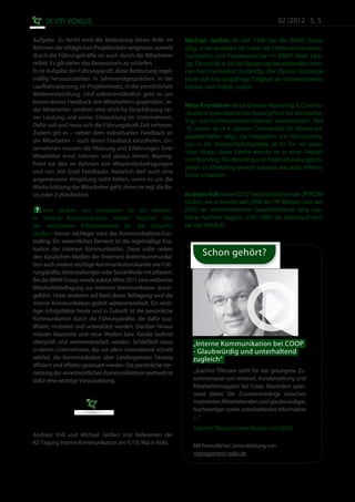02 |2012 S. 5

Aufgabe. Zu leicht wird die Bedeutung dieser Rolle im           Michael Janßen ist seit 1998 bei der BMW Group
Rahmen der alltäglichen Projektarbeit vergessen, sowohl         tätig, unter anderem als Leiter der Unternehmenskom-
durch die Führungskräfte als auch durch die Mitarbeiter         munikation und Pressesprecher im BMW Werk Leip-
selbst. Es gilt daher das Bewusstsein zu schärfen.              zig. Derzeit ist er für die Steuerung der weltweiten Inter-
Es ist Aufgabe der Führungskraft, diese Bedeutung regel-        nen Kommunikation zuständig. Der Diplom-Soziologe
mäßig herauszustellen. In Jahresendgesprächen, in der           blickt auf eine langjährige Tätigkeit als Unternehmens-
Laufbahnplanung, im Projekteinsatz, in der persönlichen         berater und Trainer zurück.
Weiterentwicklung. Und selbstverständlich geht es um
konstruktives Feedback den Mitarbeitern gegenüber. Je-
                                                                Mike Kronfellner ist als Director Marketing & Commu-
der Mitarbeiter verdient eine ehrliche Einschätzung sei-
                                                                nications international bei BearingPoint für alle Marke-
ner Leistung und seiner Entwicklung im Unternehmen.
                                                                ting- und Kommunikationsthemen verantwortlich. Seit
Dafür soll und muss sich die Führungskraft Zeit nehmen.
                                                                18 Jahren ist er in diesem Themenfeld für Beratungs-
Zudem gilt es – neben dem individuellen Feedback an
                                                                gesellschaften tätig; die Integration von Kommunika-
die Mitarbeiter – auch deren Feedback einzuholen. Un-
                                                                tion in die Wertschöpfungskette ist für ihn ein abso-
ternehmen müssen die Meinung und Erfahrungen ihrer
                                                                lutes Muss; diese Denke konnte er in einer Vielzahl
Mitarbeiter ernst nehmen und daraus lernen. Bearing-
                                                                von Branding, Re-Branding und Restrukturierungspro-
Point tut dies im Rahmen von Mitarbeiterbefragungen
                                                                jekten im Marketing sowohl national wie auch interna-
und von 360 Grad Feedbacks. Natürlich darf auch eine
                                                                tional umsetzen.
angemessene Vergütung nicht fehlen, wenn es um die
Wertschätzung der Mitarbeiter geht, denn sie legt die Ba-
sis jeder Zufriedenheit.                                        Andreas Voß ist seit 2012 Geschäftsführer der JP|KOM
                                                                GmbH, wo er bereits seit 2006 als PR-Berater und seit
 ?    Herr Janßen, wie entwickeln Sie die weltwei-              2010 als stellvertretender Geschäftsführer tätig war.
te Interne Kommunikation weiter? Welches sind                   Seine Karriere begann Voß 1999 als Bankkaufmann
die wichtigsten Erfolgsfaktoren für die Zukunft?                bei der WestLB.
Janßen: Immer wichtiger wird das Kommunikations-Con-
trolling. Ein wesentliches Element ist die regelmäßige Eva-
luation der Internen Kommunikation. Diese sollte neben
den klassischen Medien der (internen) Breitenkommunika-
                                                                       Schon gehört?
tion auch andere wichtige Kommunikationskanäle wie Füh-
rungskräfte, Veranstaltungen oder Social Media mit erfassen.
Bei der BMW Group wurde zuletzt Mitte 2011 eine weltweite
Mitarbeiterbefragung zur Internen Kommunikation durch-
geführt. Unter anderem auf Basis dieser Befragung wird die
Interne Kommunikation gezielt weiterentwickelt. Ein wich-
tiger Erfolgsfaktor heute und in Zukunft ist die persönliche
Kommunikation durch die Führungskräfte, die dafür qua-
lifiziert, motiviert und unterstützt werden. Darüber hinaus
müssen klassische und neue Medien bzw. Kanäle laufend
überprüft und weiterentwickelt werden. Schließlich muss            „Interne Kommunikation bei COOP
in einem Unternehmen, das vor allem international schnell          - Glaubwürdig und unterhaltend
wächst, die Kommunikation über Ländergrenzen hinweg                zugleich“
effizient und effektiv gesteuert werden. Die persönliche Ver-
netzung der verantwortlichen Kommunikatoren weltweit ist           „Joachim Tillessen steht für das gelungene Zu-
dafür eine wichtige Voraussetzung.                                 sammenspiel von Intranet, Kundenzeitung und
                                                                   Mitarbeitermagazin bei Coop. Besonders span-
                                                                   nend dabei: Die Zusammenhänge zwischen
                                                                   motivierten Mitarbeitenden und glaubwürdiger,
                                                                   hochwertiger sowie unterhaltender Information
                                                                   ... ."
                                                                   Joachim Tillessen, Leiter Medien von COOP
Andreas Voß und Michael Janßen sind Referenten der
K2-Tagung Interne Kommunikation am 9./10. Mai in Köln.
                                                                   Mit freundlicher Unterstützung von
                                                                   management-radio.de
 