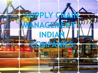 SUPPLY CHAIN
MANAGEMENT –
   INDIAN
 COMPANIES
 