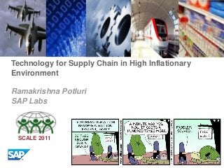 Technology for Supply Chain in High Inflationary
Environment
Ramakrishna Potluri
SAP Labs

SCALE 2011

 